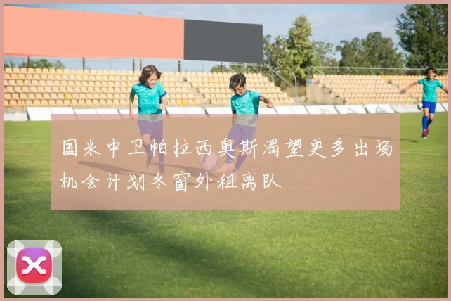 国米中卫帕拉西奥斯渴望更多出场机会计划冬窗外租离队