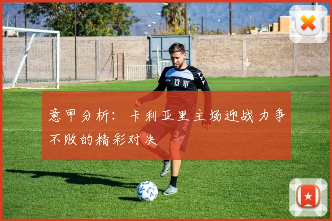 意甲分析：卡利亚里主场迎战力争不败的精彩对决