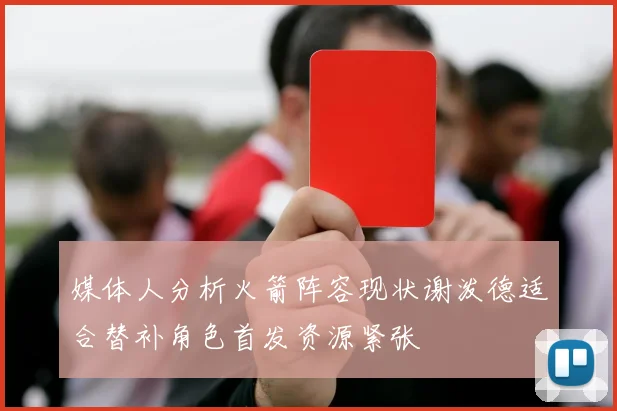 媒体人分析火箭阵容现状谢泼德适合替补角色首发资源紧张