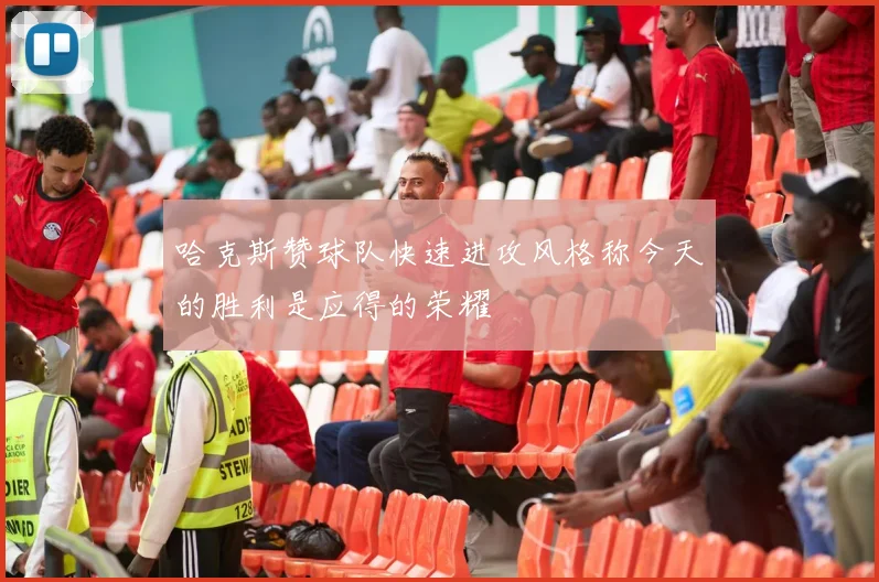哈克斯赞球队快速进攻风格称今天的胜利是应得的荣耀