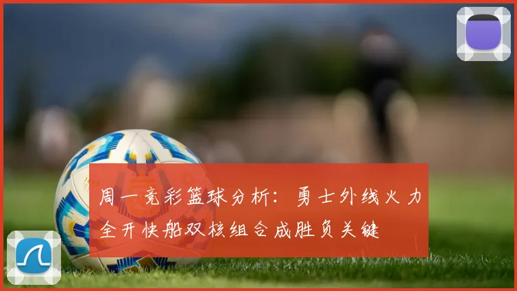 周一竞彩篮球分析：勇士外线火力全开快船双核组合成胜负关键