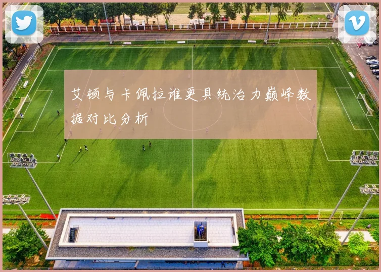 艾顿与卡佩拉谁更具统治力巅峰数据对比分析