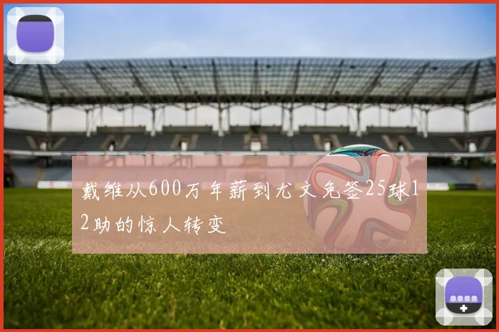 戴维从600万年薪到尤文免签25球12助的惊人转变