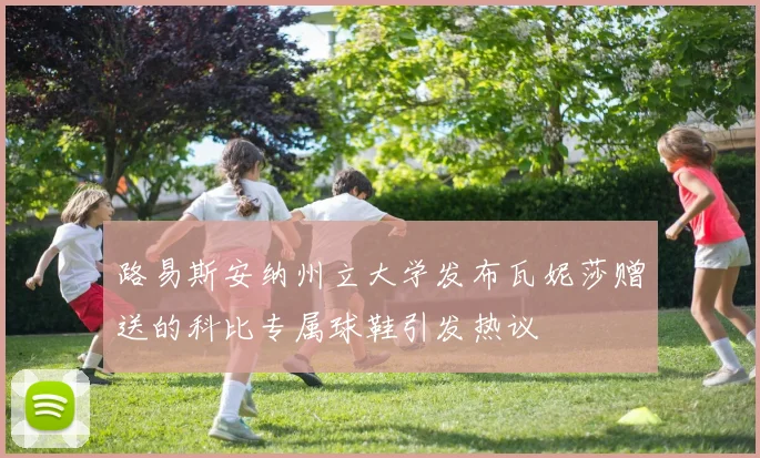 路易斯安纳州立大学发布瓦妮莎赠送的科比专属球鞋引发热议