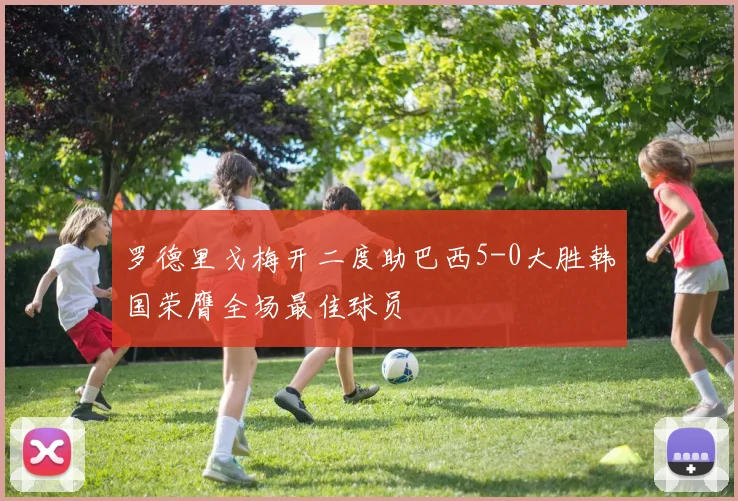 罗德里戈梅开二度助巴西5-0大胜韩国荣膺全场最佳球员