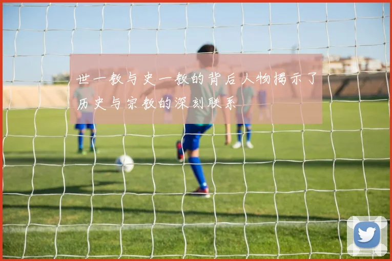 世一教与史一教的背后人物揭示了历史与宗教的深刻联系