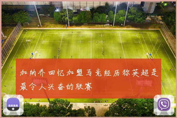 加纳乔回忆加盟马竞经历称英超是最令人兴奋的联赛