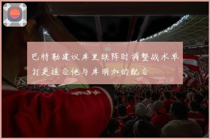 巴特勒建议库里缺阵时调整战术单打更适合他与库明加的配合